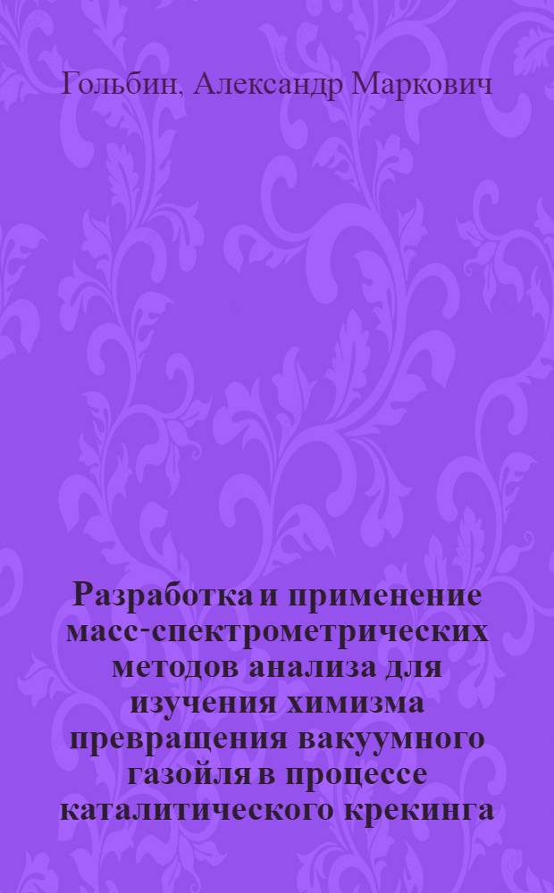 Разработка и применение масс-спектрометрических методов анализа для изучения химизма превращения вакуумного газойля в процессе каталитического крекинга : Автореф. дис. на соиск. учен. степ. канд. хим. наук : (02.00.13)