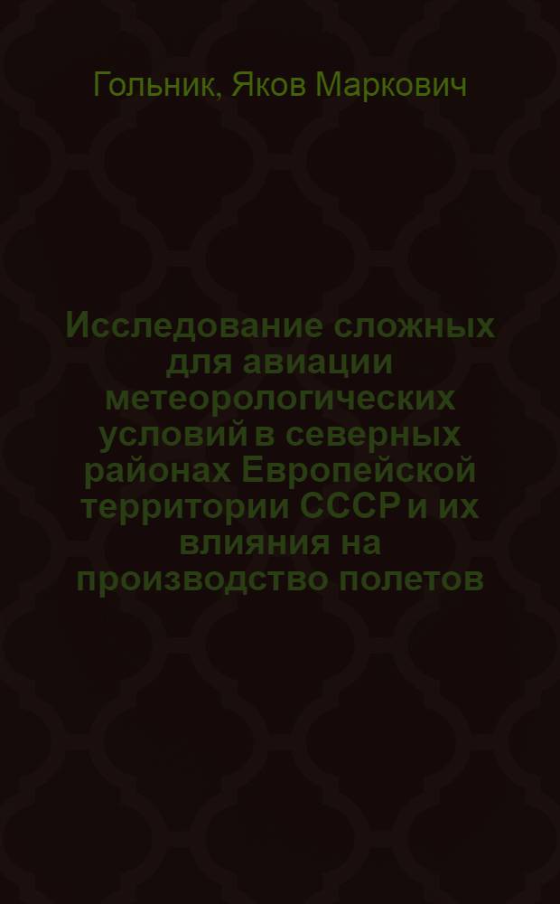 Исследование сложных для авиации метеорологических условий в северных районах Европейской территории СССР и их влияния на производство полетов : Автореф. дис. на соиск. учен. степ. канд. геогр. наук : (11.00.09)