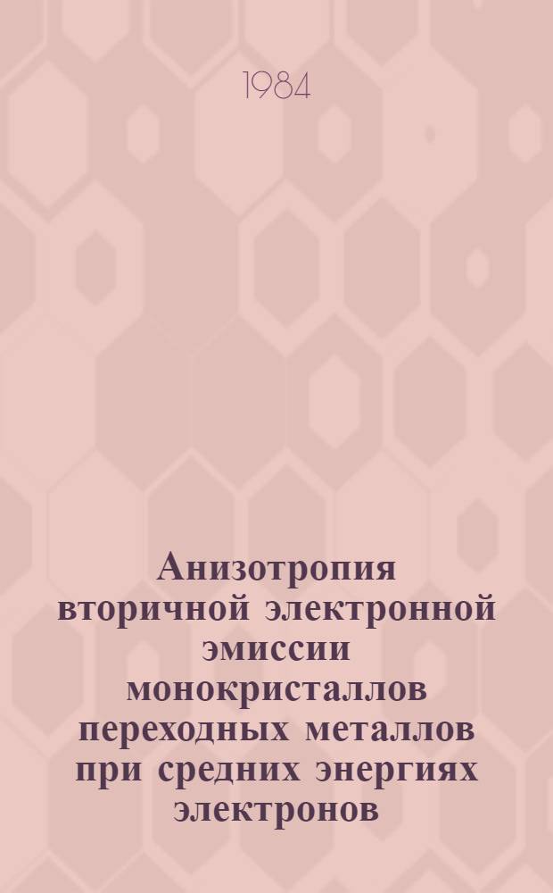 Анизотропия вторичной электронной эмиссии монокристаллов переходных металлов при средних энергиях электронов (дифракция и локализация электронов в кристаллах) : Автореф. дис. на соиск. учен. степ. д-ра физ.-мат. наук : (01.04.04)