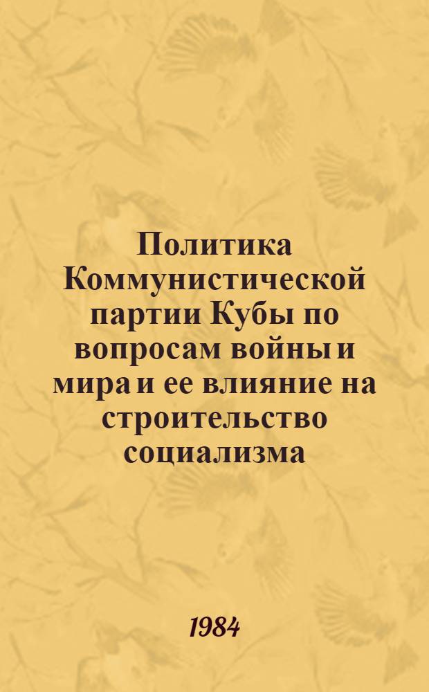 Политика Коммунистической партии Кубы по вопросам войны и мира и ее влияние на строительство социализма : Автореф. дис. на соиск. учен. степ. канд. филос. наук : (09.00.02)