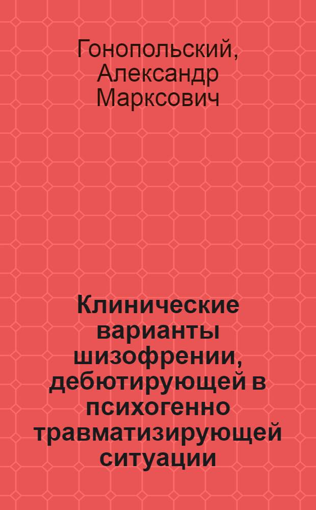 Клинические варианты шизофрении, дебютирующей в психогенно травматизирующей ситуации : (Судеб.-психиатр. аспект) : Автореф. дис. на соиск. учен. степ. канд. мед. наук : (14.00.18)