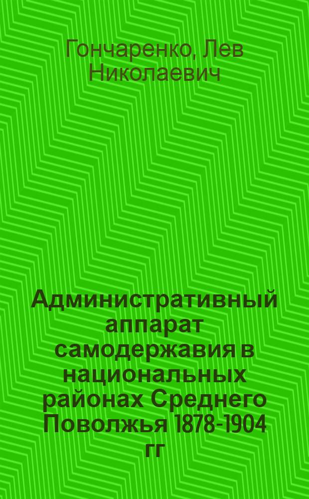 Административный аппарат самодержавия в национальных районах Среднего Поволжья 1878-1904 гг. : (По материалам Казан. губернии) : Автореф. дис. на соиск. учен. степ. канд. ист. наук : (07.00.02)