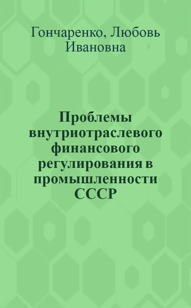 Проблемы внутриотраслевого финансового регулирования в промышленности СССР : Автореф. дис. на соиск. учен. степ. канд. экон. наук : (08.00.10)