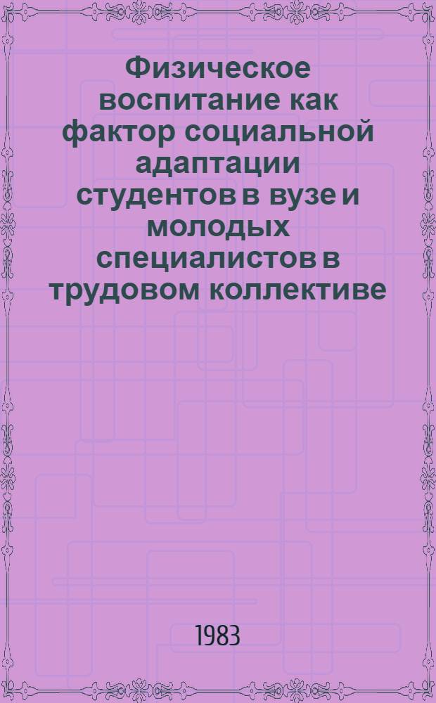 Физическое воспитание как фактор социальной адаптации студентов в вузе и молодых специалистов в трудовом коллективе : Автореф. дис. на соиск. учен. степ. канд. пед. наук : (13.00.04)