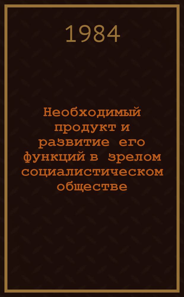 Необходимый продукт и развитие его функций в зрелом социалистическом обществе : Автореф. дис. на соиск. учен. степ. канд. экон. наук : (08.00.01)