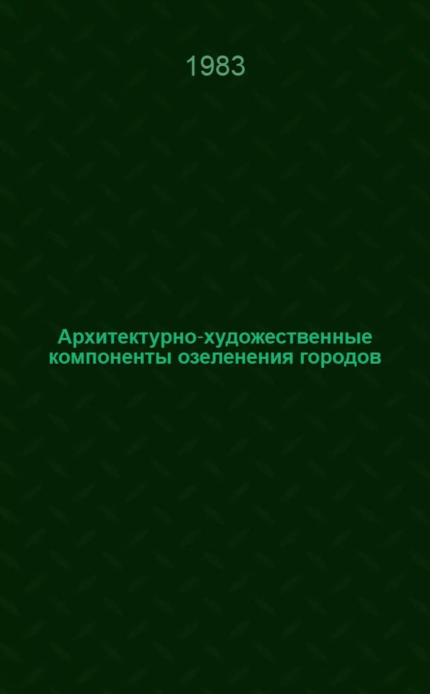 Архитектурно-художественные компоненты озеленения городов : Учеб. пособие для худож.-пром. вузов, архит. фак. и фак. декор.-прикл. искусства худож. вузов