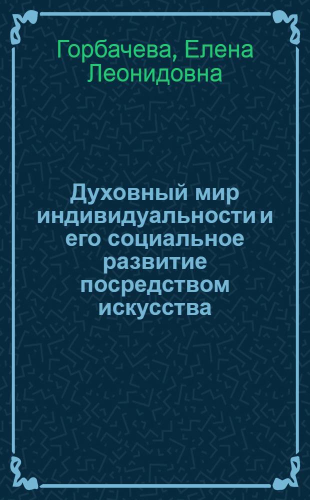 Духовный мир индивидуальности и его социальное развитие посредством искусства : Автореф. дис. на соиск. учен. степ. канд. филос. наук : (09.00.01)