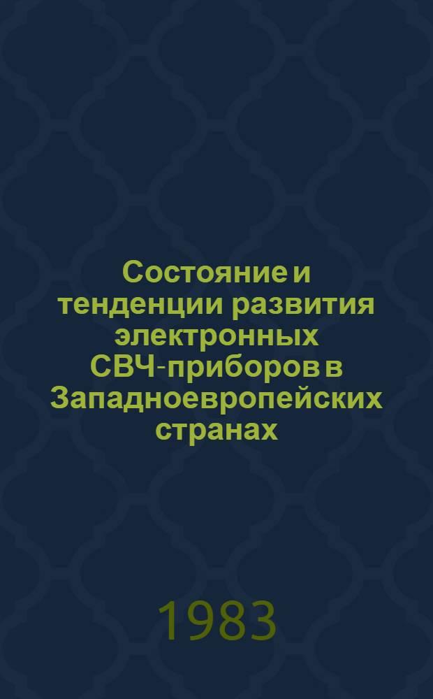 Состояние и тенденции развития электронных СВЧ-приборов в Западноевропейских странах : (По данным отеч. и зарубеж. печати за 1970-1983 гг.)