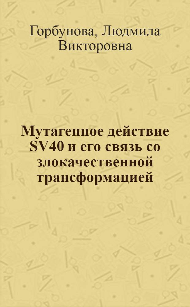Мутагенное действие SV40 и его связь со злокачественной трансформацией : Автореф. дис. на соиск. учен. степ. канд. биол. наук : (03.00.15)