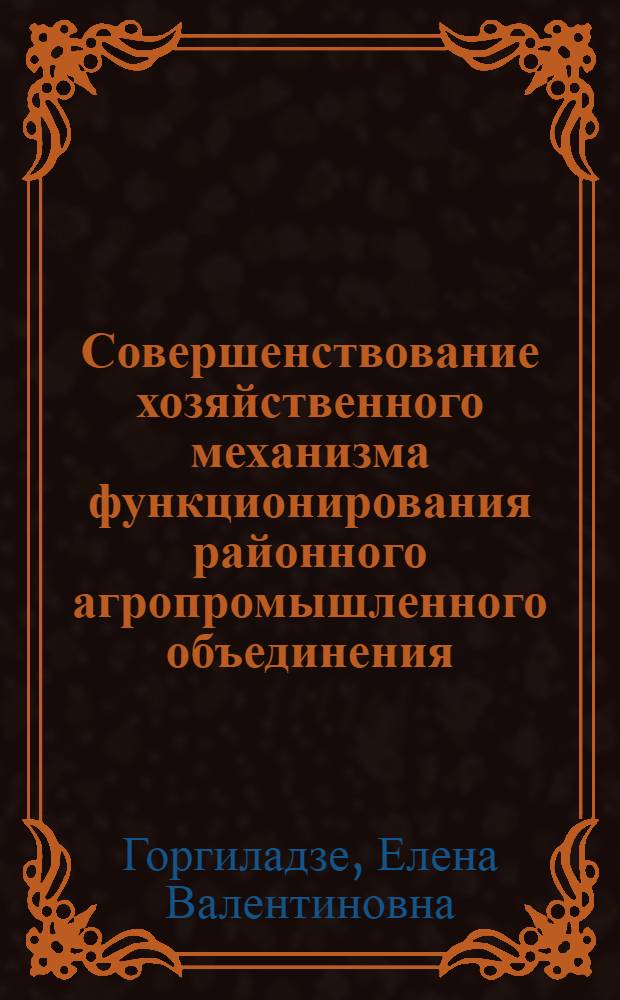 Совершенствование хозяйственного механизма функционирования районного агропромышленного объединения : Автореф. дис. на соиск. учен. степ. к. э. н