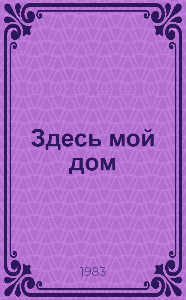 Здесь мой дом : Докум. повесть о лесозаготовителе Матрос. лесопункта Э.В. Туоми