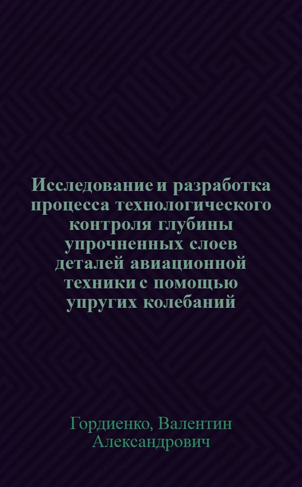 Исследование и разработка процесса технологического контроля глубины упрочненных слоев деталей авиационной техники с помощью упругих колебаний : Автореф. дис. на соиск. учен. степ. к. т. н