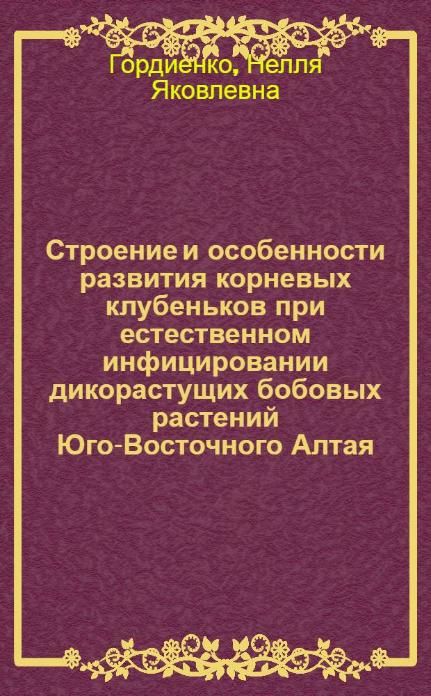 Строение и особенности развития корневых клубеньков при естественном инфицировании дикорастущих бобовых растений Юго-Восточного Алтая : Автореф. дис. на соиск. учен. степ. канд. биол. наук : (03.00.07)