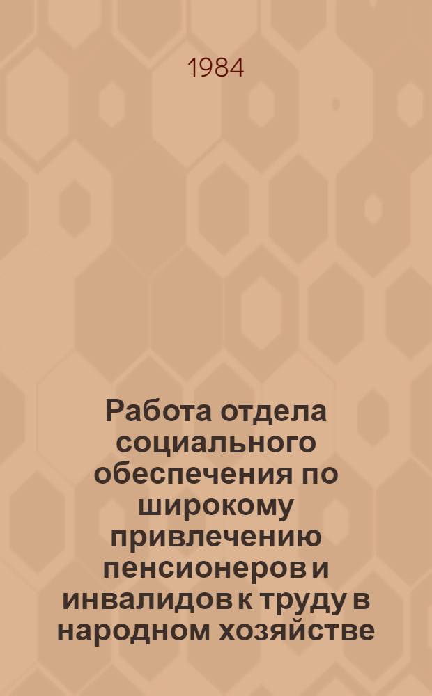 Работа отдела социального обеспечения по широкому привлечению пенсионеров и инвалидов к труду в народном хозяйстве : Опыт Рышк. отд. соц. обеспечения МССР