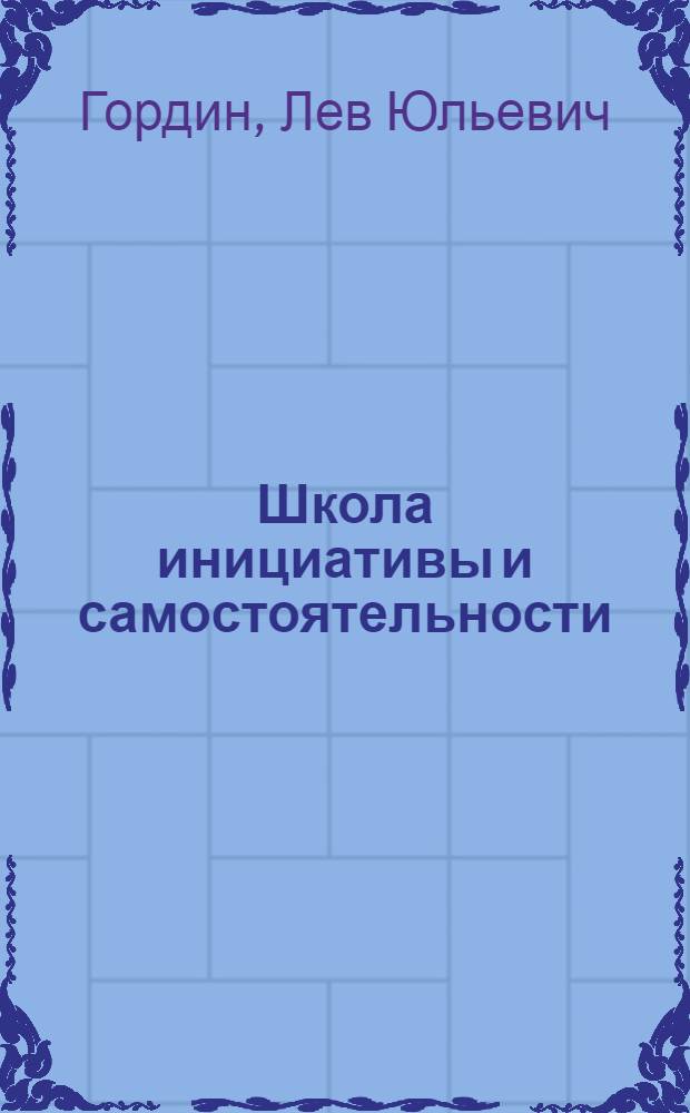 Школа инициативы и самостоятельности : Из опыта работы шк. г. Таганрога
