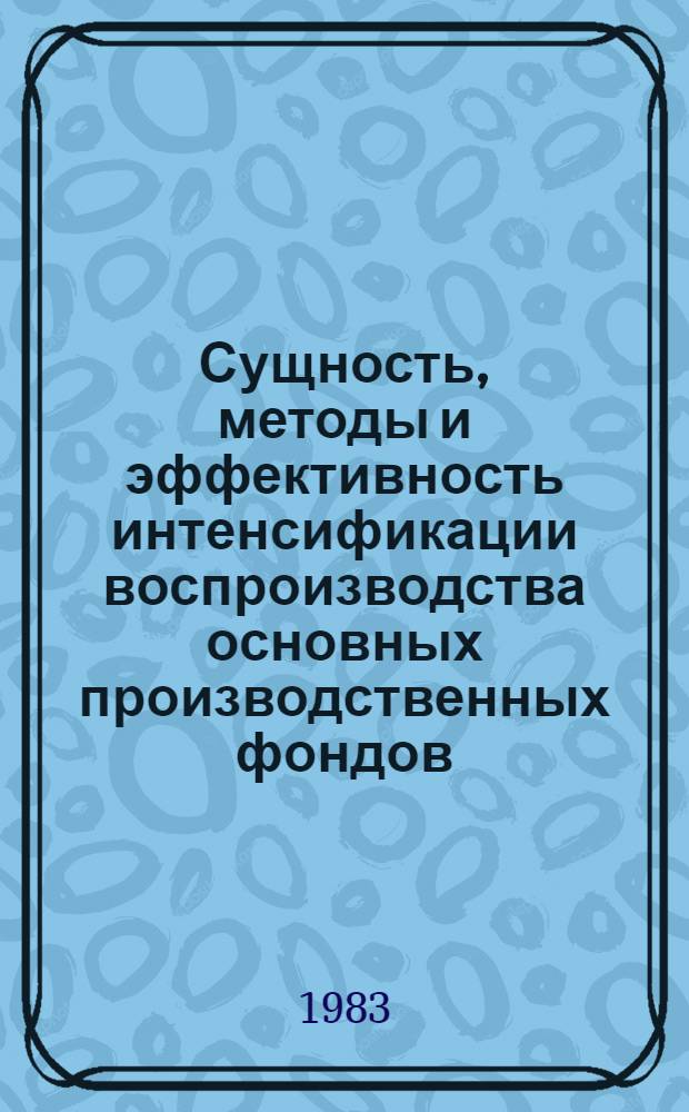 Сущность, методы и эффективность интенсификации воспроизводства основных производственных фондов : Автореф. дис. на соиск. учен. степ. канд. экон. наук : (08.00.01)