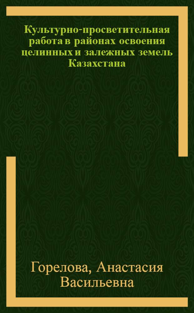 Культурно-просветительная работа в районах освоения целинных и залежных земель Казахстана (1954-1960 гг.) : Автореф. дис. на соиск. учен. степ. к. ист. н