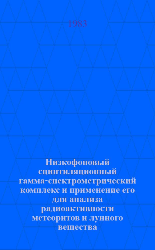 Низкофоновый сцинтиляционный гамма-спектрометрический комплекс и применение его для анализа радиоактивности метеоритов и лунного вещества : Автореф. дис. на соиск. учен. степ. канд. техн. наук : (02.00.02)