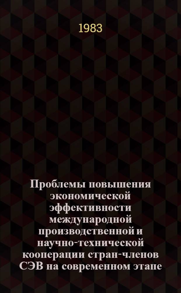 Проблемы повышения экономической эффективности международной производственной и научно-технической кооперации стран-членов СЭВ на современном этапе : Автореф. дис. на соиск. учен. степ. к. э. н
