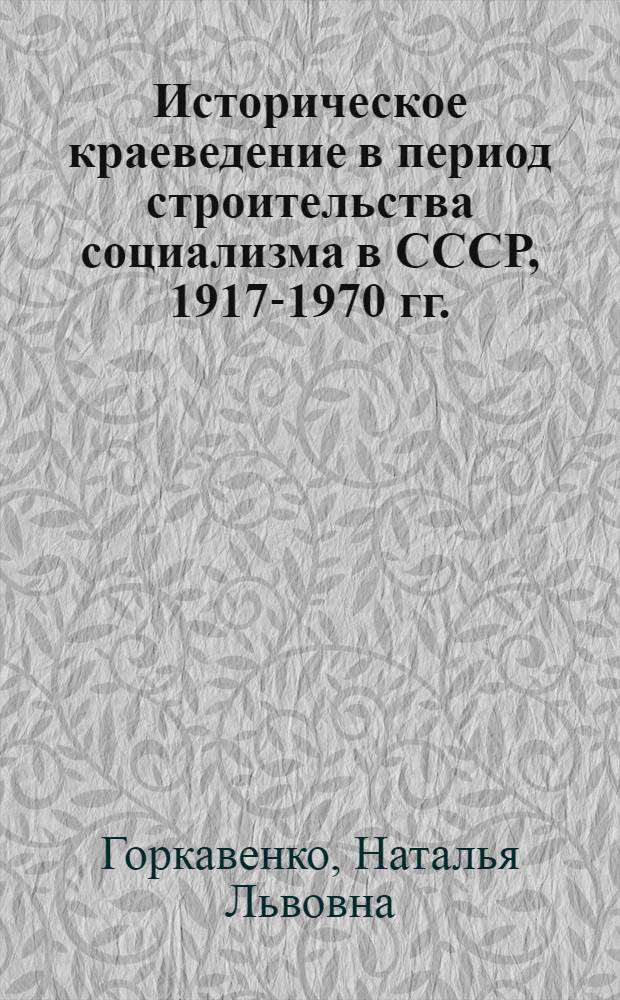Историческое краеведение в период строительства социализма в СССР, 1917-1970 гг. : (На материалах Дальнего Востока) : Автореф. дис. на соиск. учен. степ. канд. ист. наук : (07.00.02)