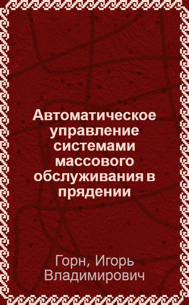 Автоматическое управление системами массового обслуживания в прядении : Из цикла лекций заоч. фак. по новой технике и технологии в льняной пром-сти