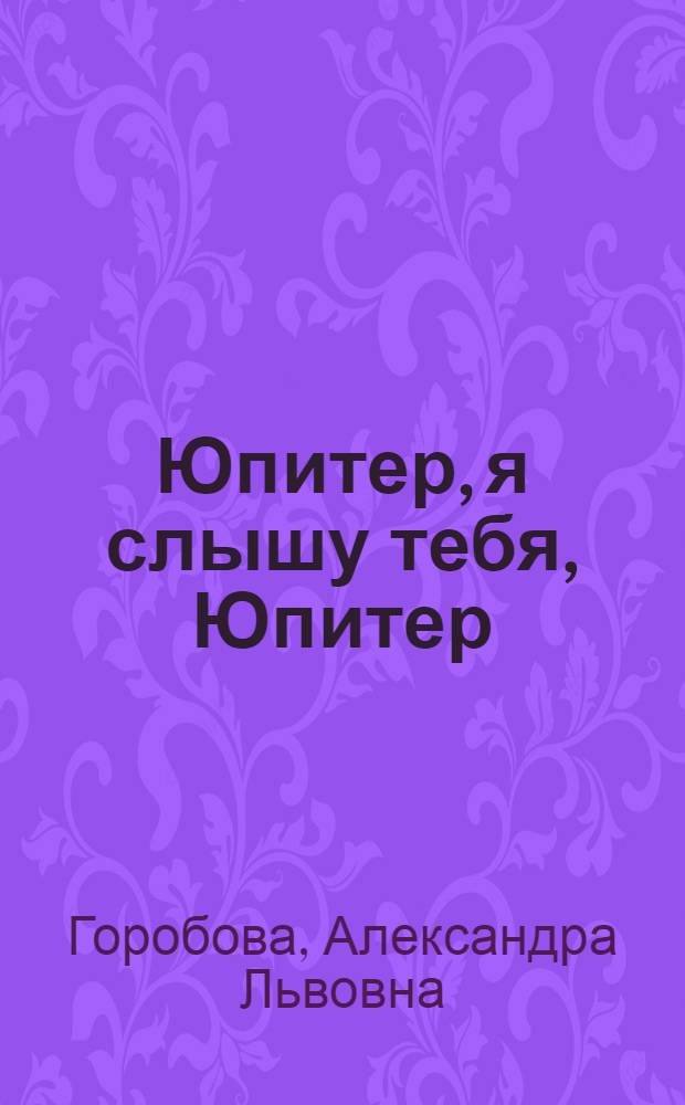 Юпитер, я слышу тебя, Юпитер : Рассказы. Памят. заметы
