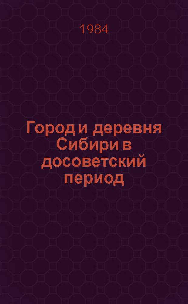 Город и деревня Сибири в досоветский период : Бахрушин. чтения 1984 г. : Межвуз. сб. науч. тр