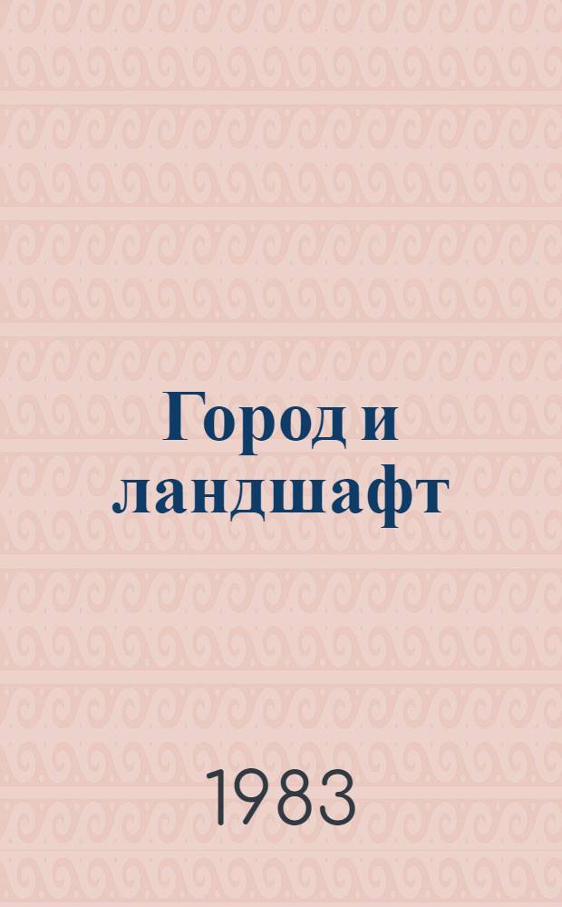 Город и ландшафт : Материалы совещ