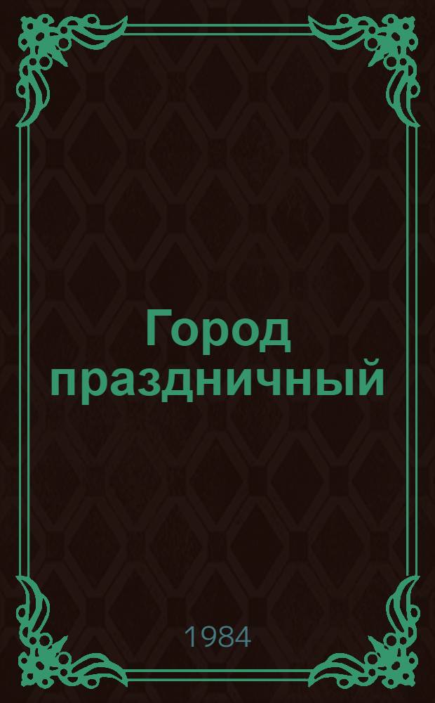 Город праздничный : Из опыта работы Киев. гор. парт. орг. по худож.-полит. оформ. города к праздникам и торжеств. событиям : Фотоальбом
