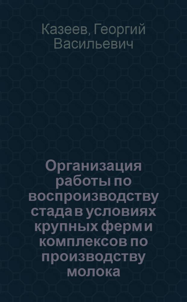 Организация работы по воспроизводству стада в условиях крупных ферм и комплексов по производству молока : Лекция для студентов-заочников всех спец. по зоотехнии