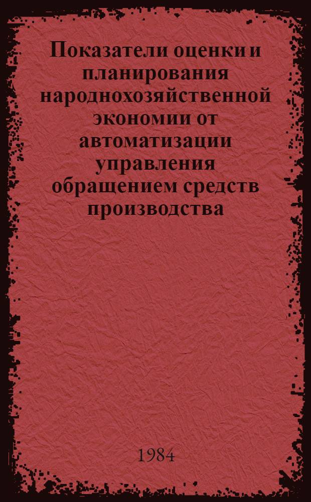 Показатели оценки и планирования народнохозяйственной экономии от автоматизации управления обращением средств производства : Автореф. дис. на соиск. учен. степ. к. э. н