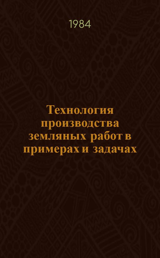 Технология производства земляных работ в примерах и задачах : Учеб. пособие для студентов строит. спец. вузов