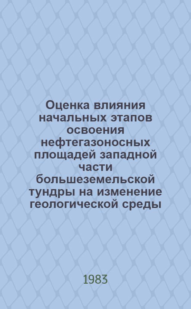 Оценка влияния начальных этапов освоения нефтегазоносных площадей западной части большеземельской тундры на изменение геологической среды : Автореф. дис. на соиск. учен. степ. канд. геол.-минерал. наук : (04.00.07)