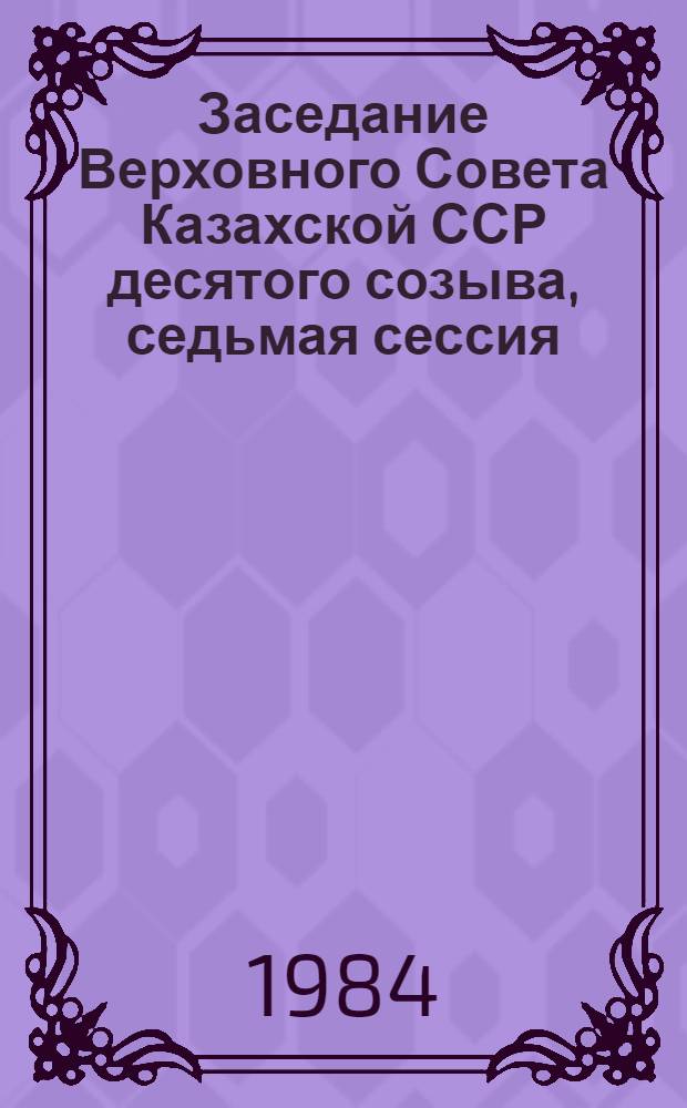 Заседание Верховного Совета Казахской ССР десятого созыва, седьмая сессия (10 января 1984 г.) : Стеногр. отчет