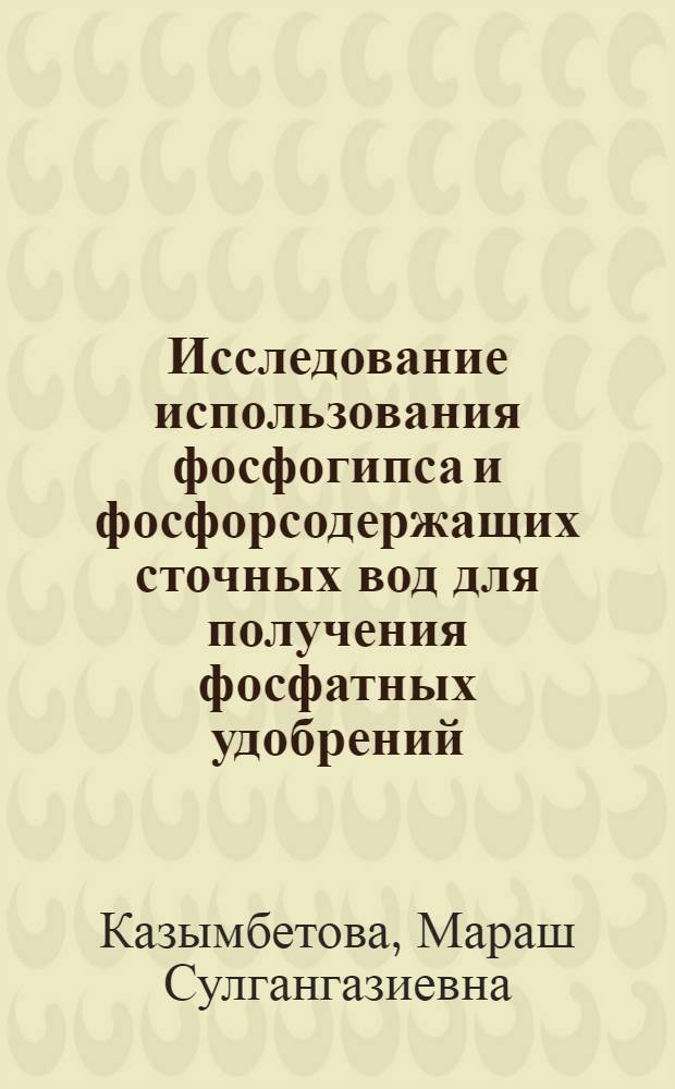 Исследование использования фосфогипса и фосфорсодержащих сточных вод для получения фосфатных удобрений : Автореф. дис. на соиск. учен. степ. канд. хим. наук : (02.00.01)