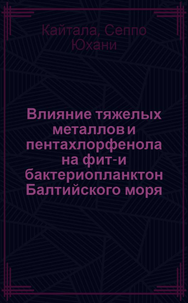 Влияние тяжелых металлов и пентахлорфенола на фито- и бактериопланктон Балтийского моря : Автореф. дис. на соиск. учен. степ. канд. биол. наук : (03.00.18)