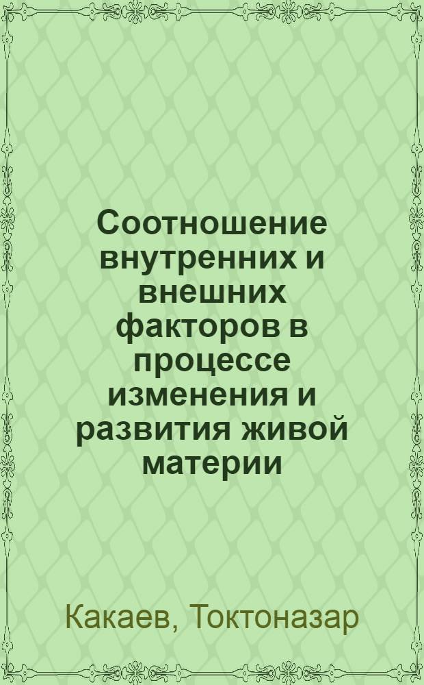 Соотношение внутренних и внешних факторов в процессе изменения и развития живой материи : Автореф. дис. на соиск. учен. степ. канд. филос. наук : (09.00.01)