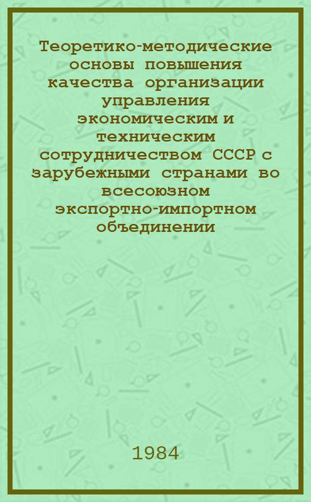Теоретико-методические основы повышения качества организации управления экономическим и техническим сотрудничеством СССР с зарубежными странами во всесоюзном экспортно-импортном объединении : Автореф. дис. на соиск. учен. степ. к. э. н