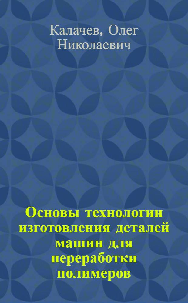 Основы технологии изготовления деталей машин для переработки полимеров : Конспект лекций