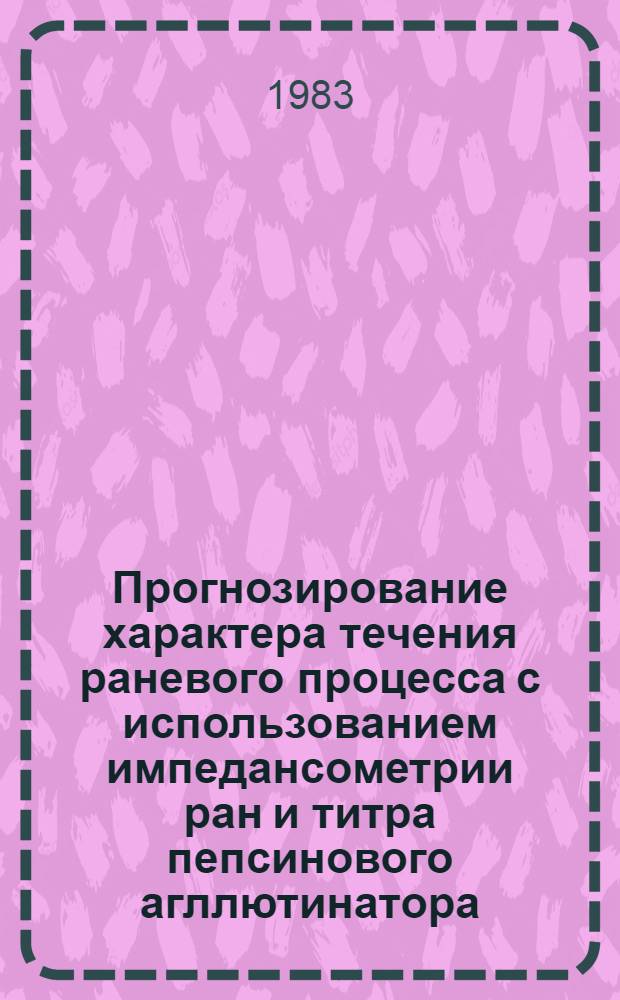 Прогнозирование характера течения раневого процесса с использованием импедансометрии ран и титра пепсинового агллютинатора (гомореактанта) и выбор тактики лечения : Автореф. дис. на соиск. учен. степ. канд. мед. наук : (14.00.22)