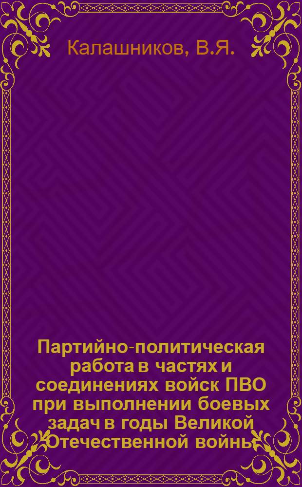 Партийно-политическая работа в частях и соединениях войск ПВО при выполнении боевых задач в годы Великой Отечественной войны : Учеб. пособие