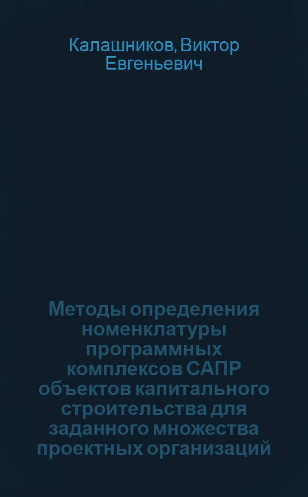 Методы определения номенклатуры программных комплексов САПР объектов капитального строительства для заданного множества проектных организаций : Автореф. дис. на соиск. учен. степ. канд. техн. наук : (05.13.12)