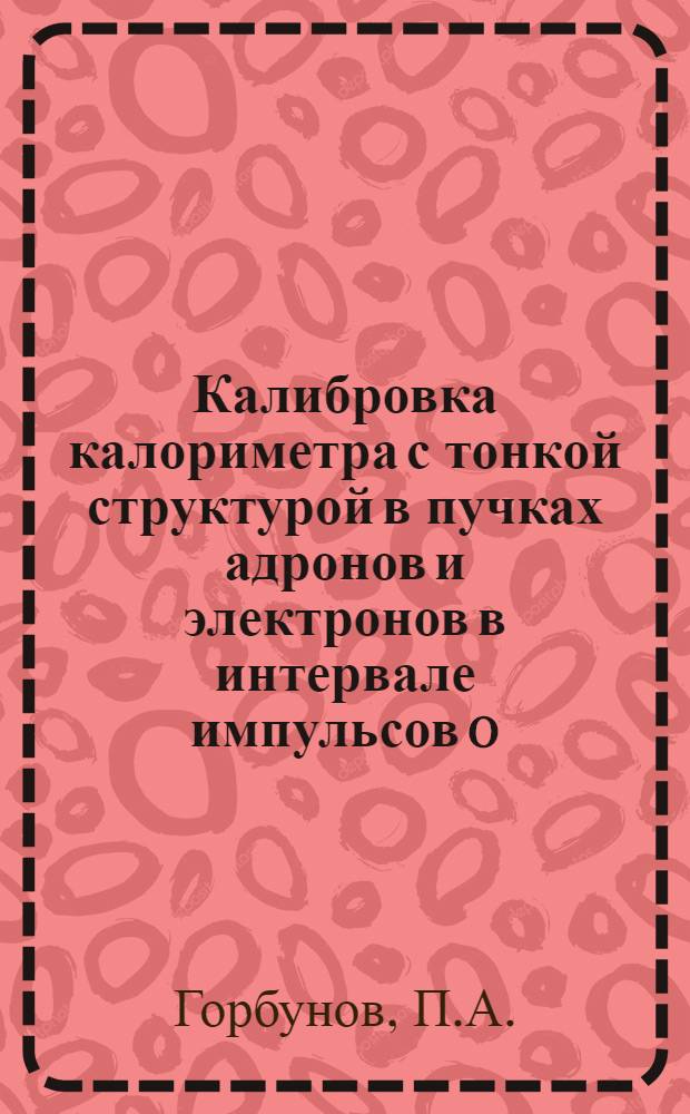 Калибровка калориметра с тонкой структурой в пучках адронов и электронов в интервале импульсов 0,5÷6 ГэВ/с : Результаты калибровоч. измерений