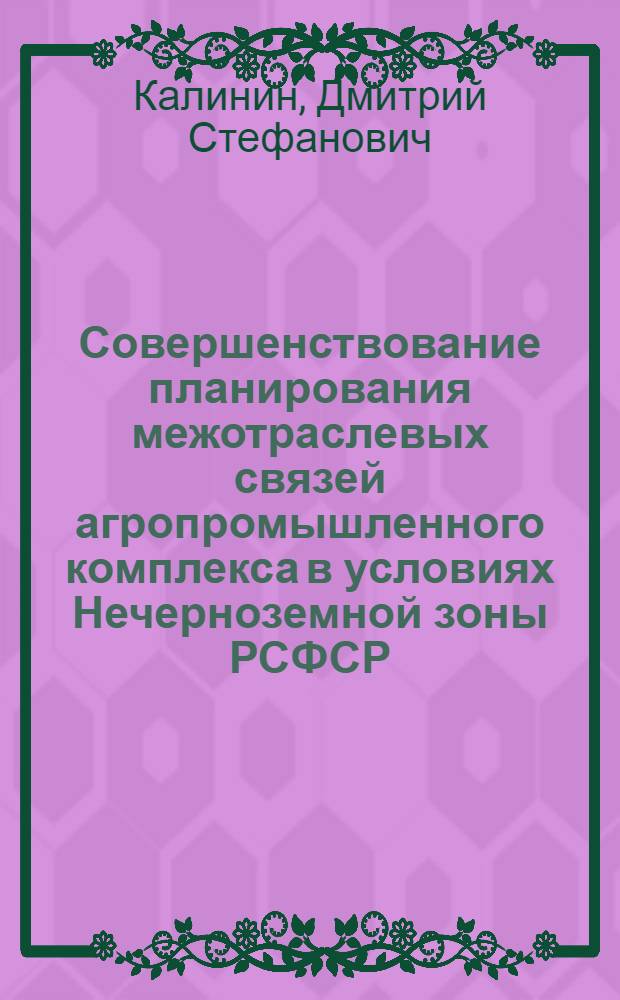 Совершенствование планирования межотраслевых связей агропромышленного комплекса в условиях Нечерноземной зоны РСФСР : (На примере Тул. обл.) : Автореф. дис. на соиск. учен. степ. к. э. н
