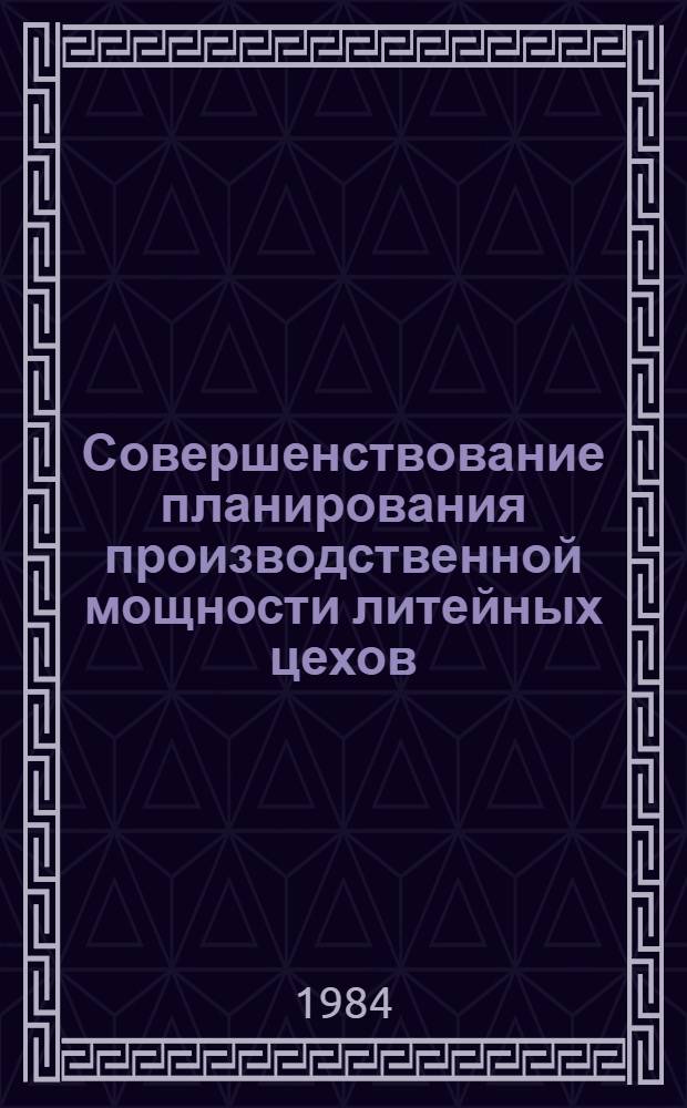 Совершенствование планирования производственной мощности литейных цехов : Автореф. дис. на соиск. учен. степ. канд. экон. наук : (08.00.05)