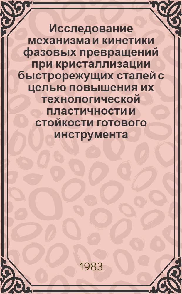 Исследование механизма и кинетики фазовых превращений при кристаллизации быстрорежущих сталей с целью повышения их технологической пластичности и стойкости готового инструмента : Автореф. дис. на соиск. учен. степ. канд. техн. наук : (05.16.01)