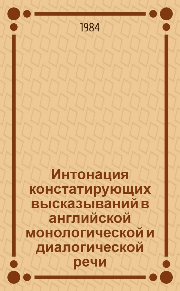Интонация констатирующих высказываний в английской монологической и диалогической речи : Автореф. дис. на соиск. учен. степ. канд. филол. наук : (10.02.04)