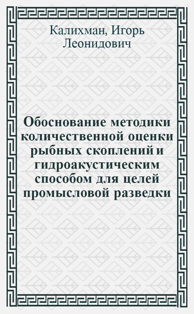 Обоснование методики количественной оценки рыбных скоплений и гидроакустическим способом для целей промысловой разведки : Автореф. дис. на соиск. учен. степ. канд. техн. наук : (05.18.17; 01.04.06)