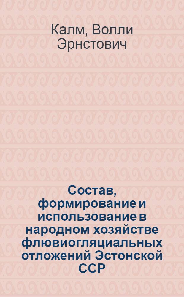 Состав, формирование и использование в народном хозяйстве флювиогляциальных отложений Эстонской ССР : Автореф. дис. на соиск. учен. степ. канд. геол.-минерал. наук : (04.00.21)