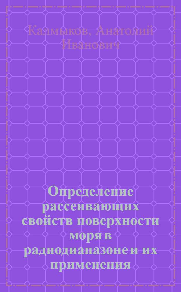 Определение рассеивающих свойств поверхности моря в радиодиапазоне и их применения : Автореф. дис. на соиск. учен. степ. д. ф.-м. н. в формате науч. докл
